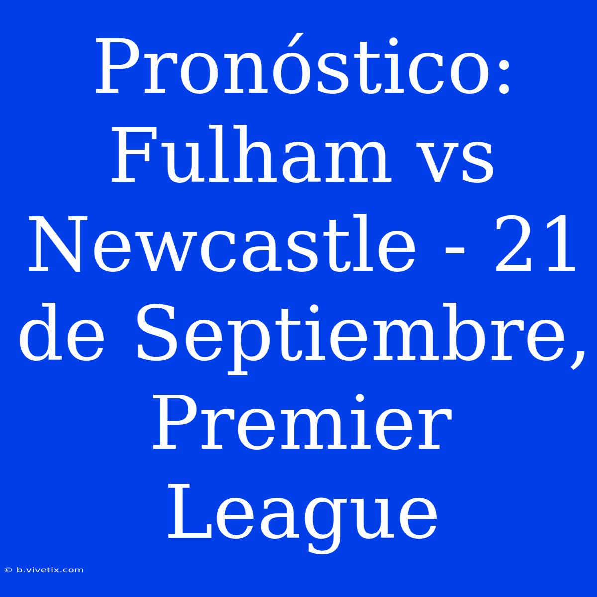 Pronóstico: Fulham Vs Newcastle - 21 De Septiembre, Premier League