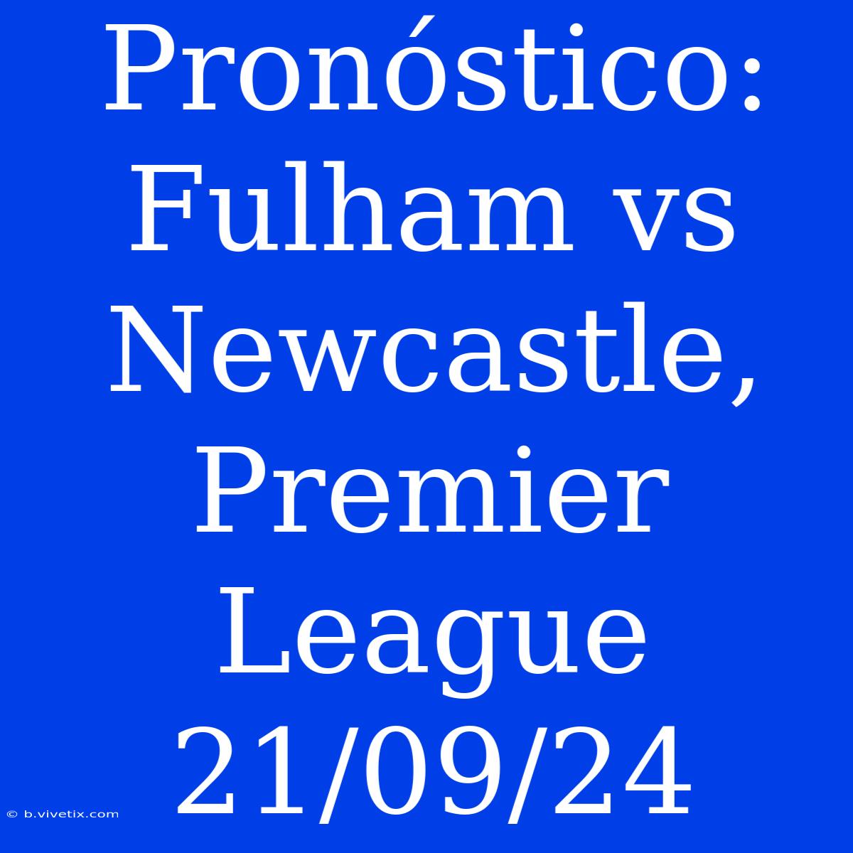 Pronóstico: Fulham Vs Newcastle, Premier League 21/09/24