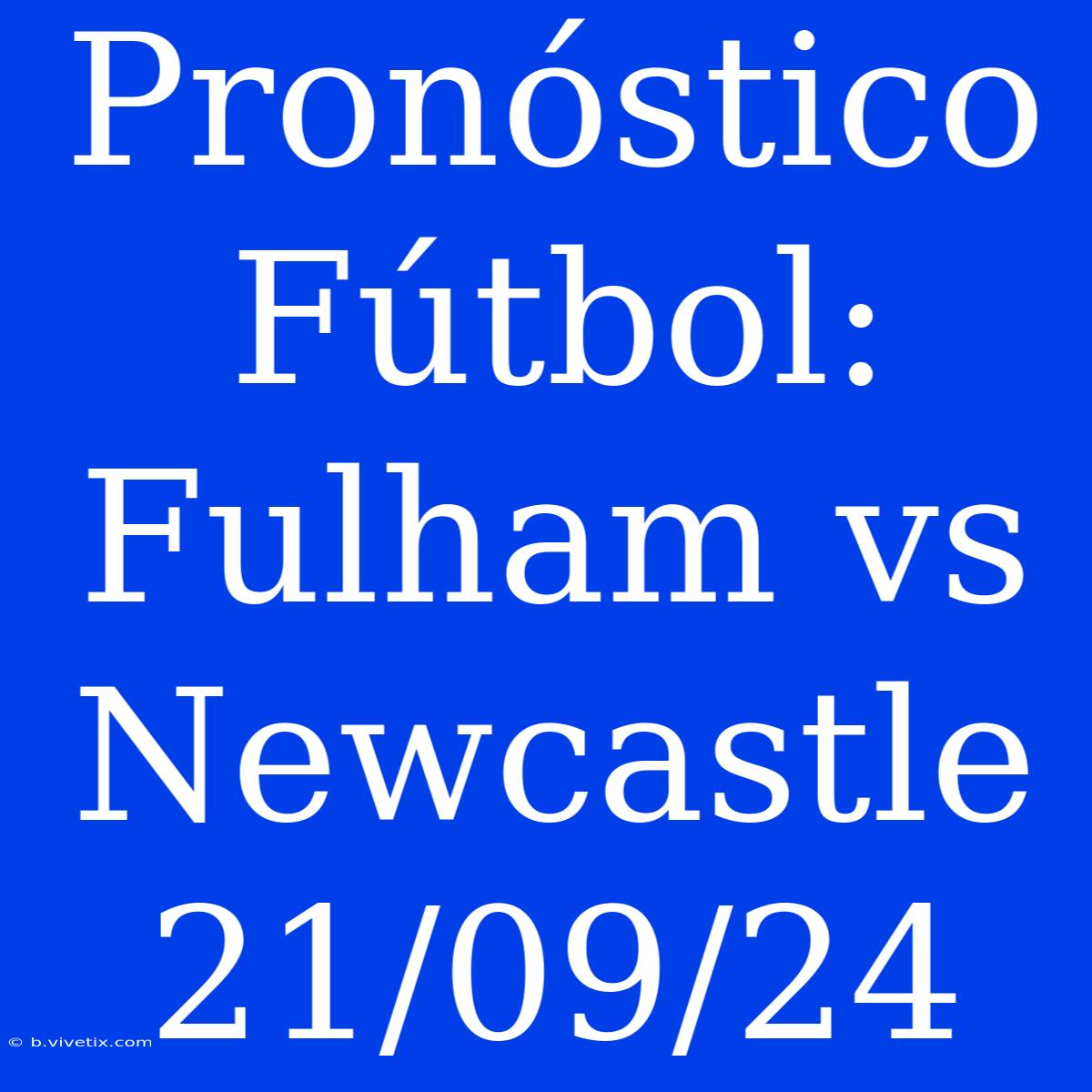 Pronóstico Fútbol: Fulham Vs Newcastle 21/09/24