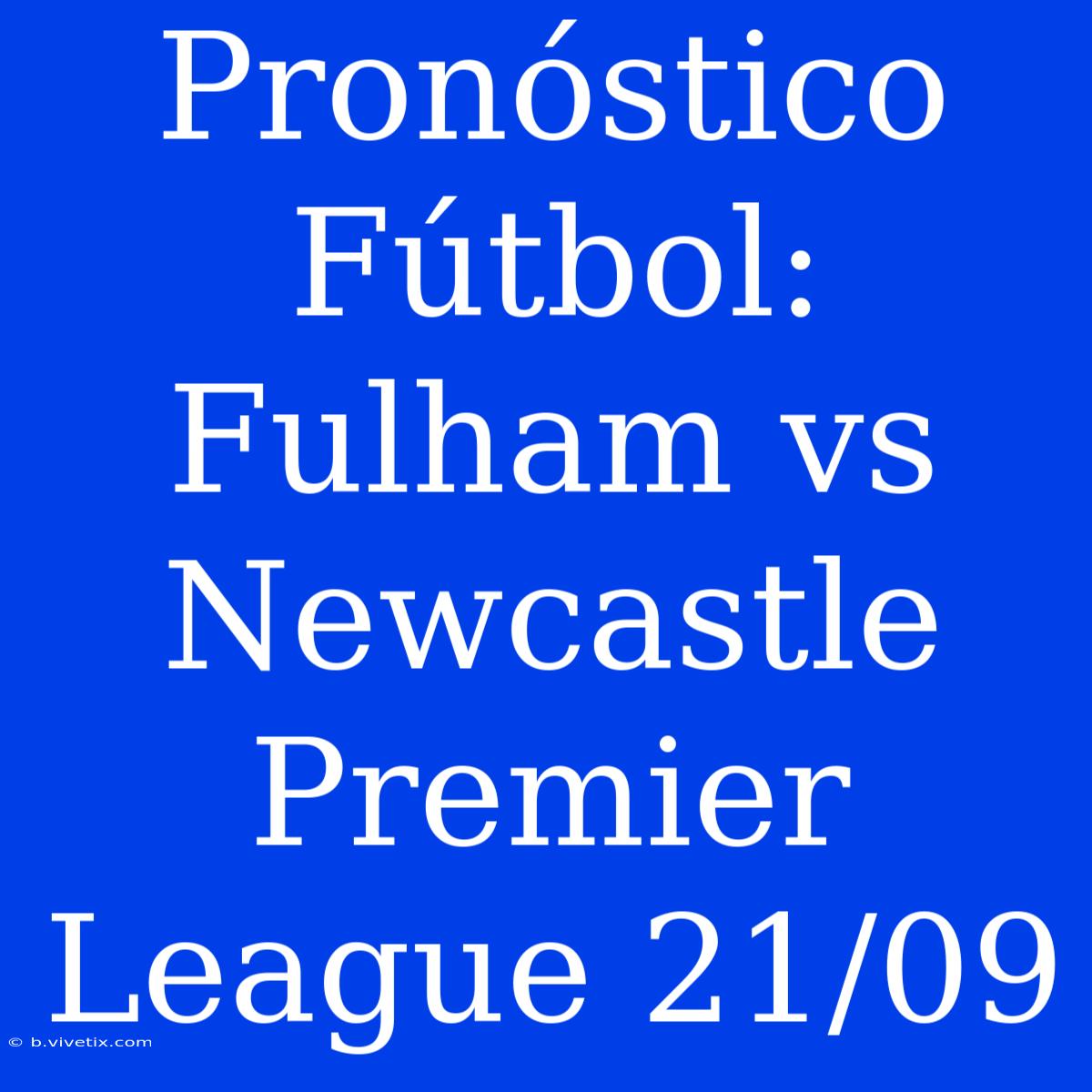 Pronóstico Fútbol: Fulham Vs Newcastle Premier League 21/09