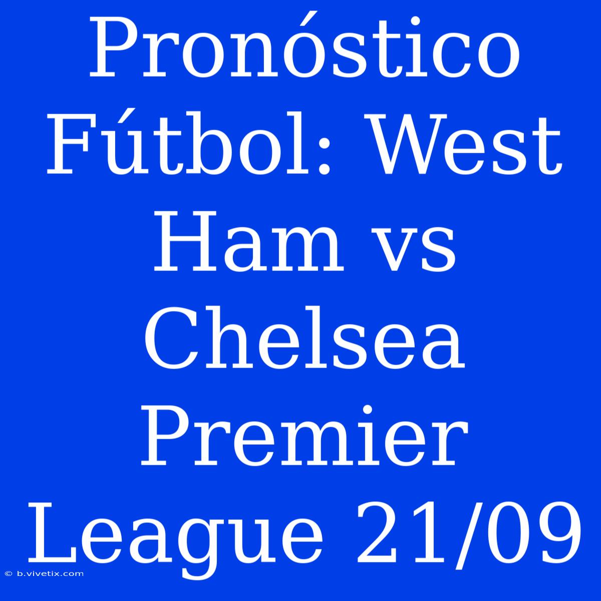 Pronóstico Fútbol: West Ham Vs Chelsea Premier League 21/09