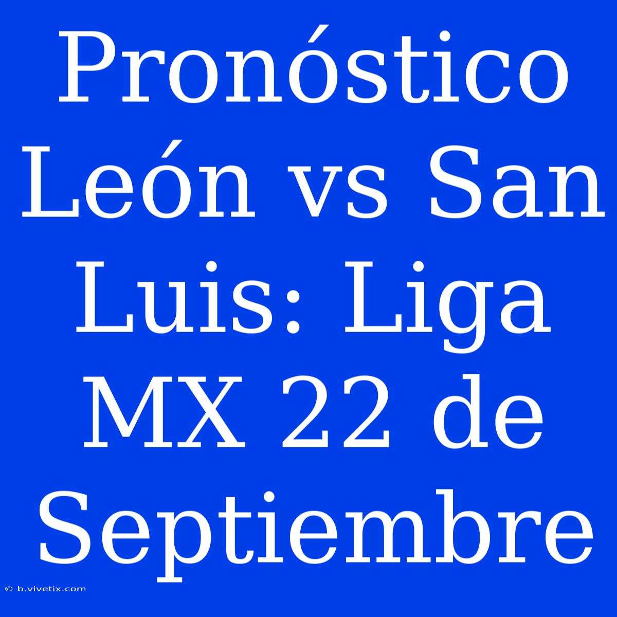 Pronóstico León Vs San Luis: Liga MX 22 De Septiembre