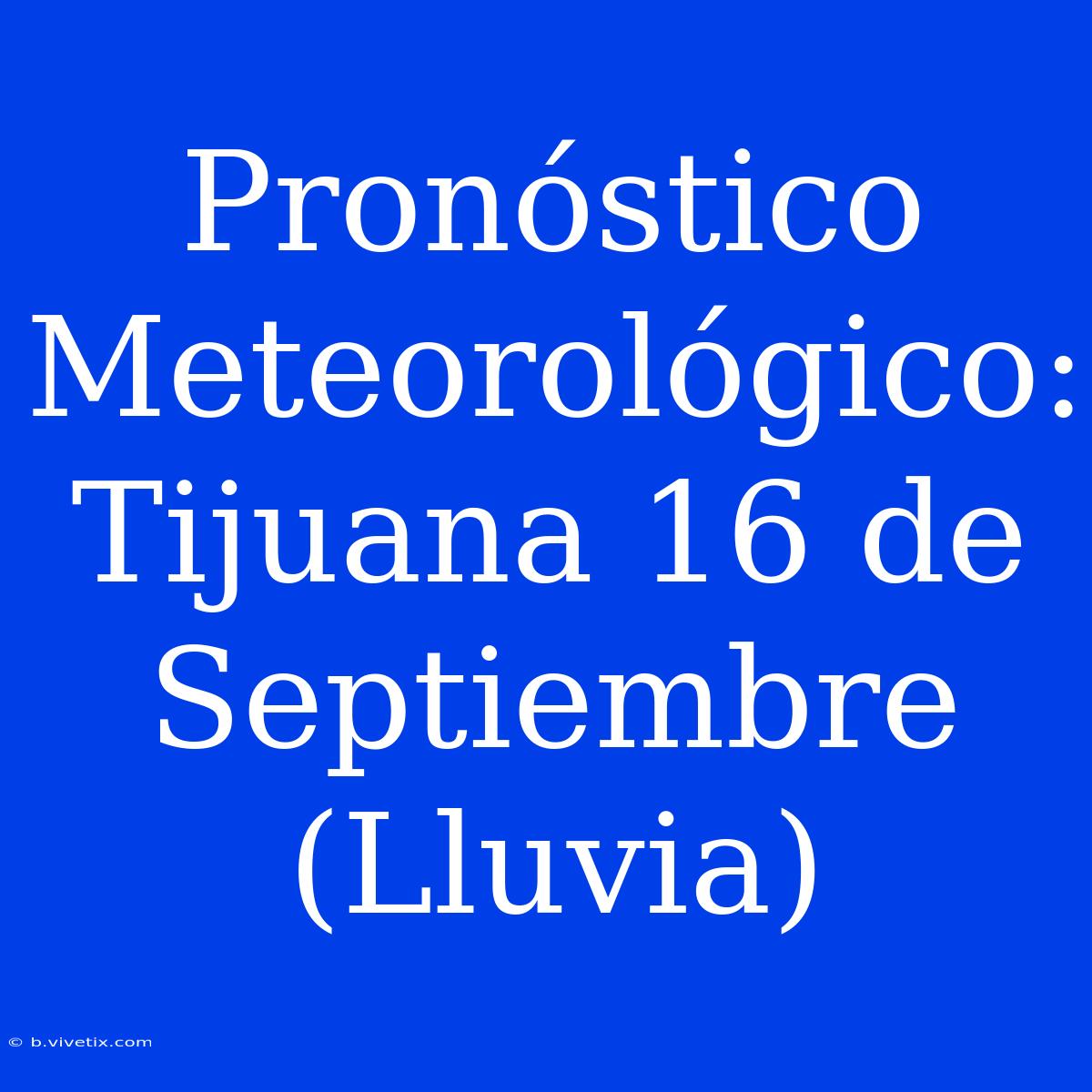 Pronóstico Meteorológico: Tijuana 16 De Septiembre (Lluvia)