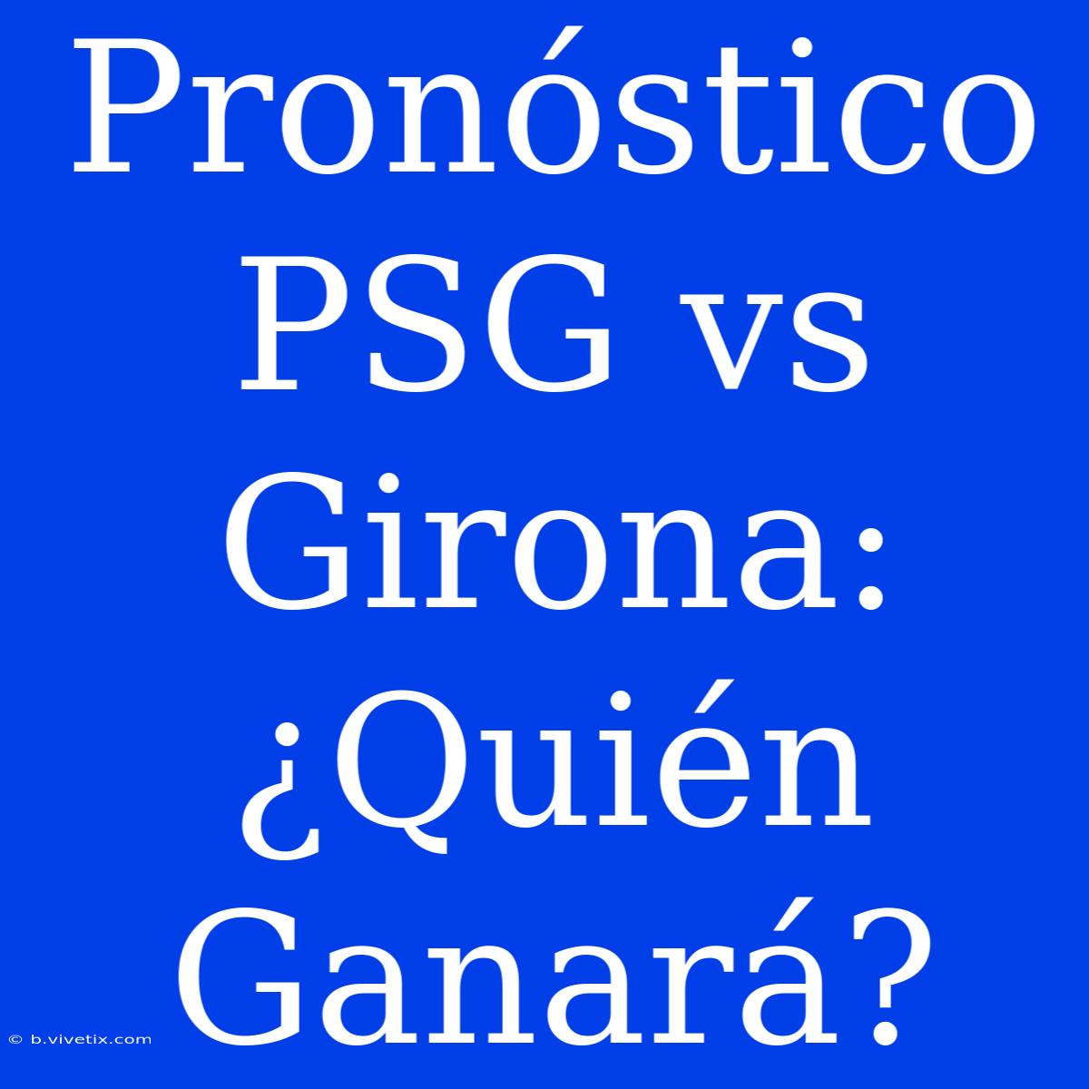 Pronóstico PSG Vs Girona: ¿Quién Ganará?