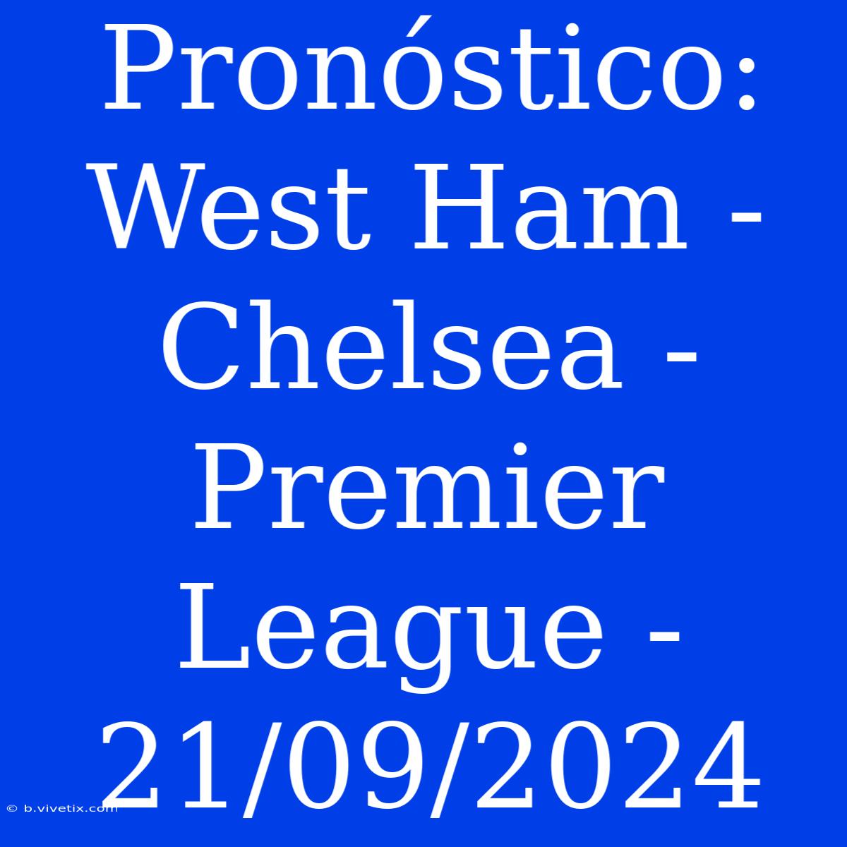 Pronóstico: West Ham - Chelsea - Premier League - 21/09/2024