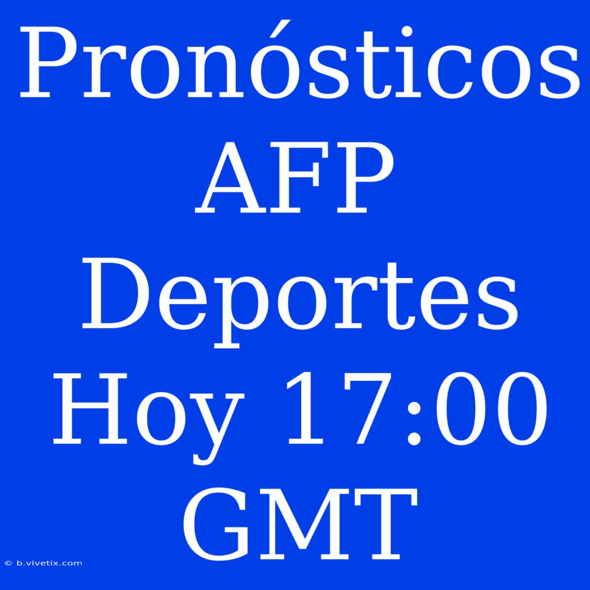 Pronósticos AFP Deportes Hoy 17:00 GMT