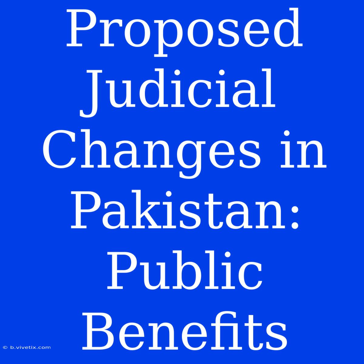 Proposed Judicial Changes In Pakistan: Public Benefits