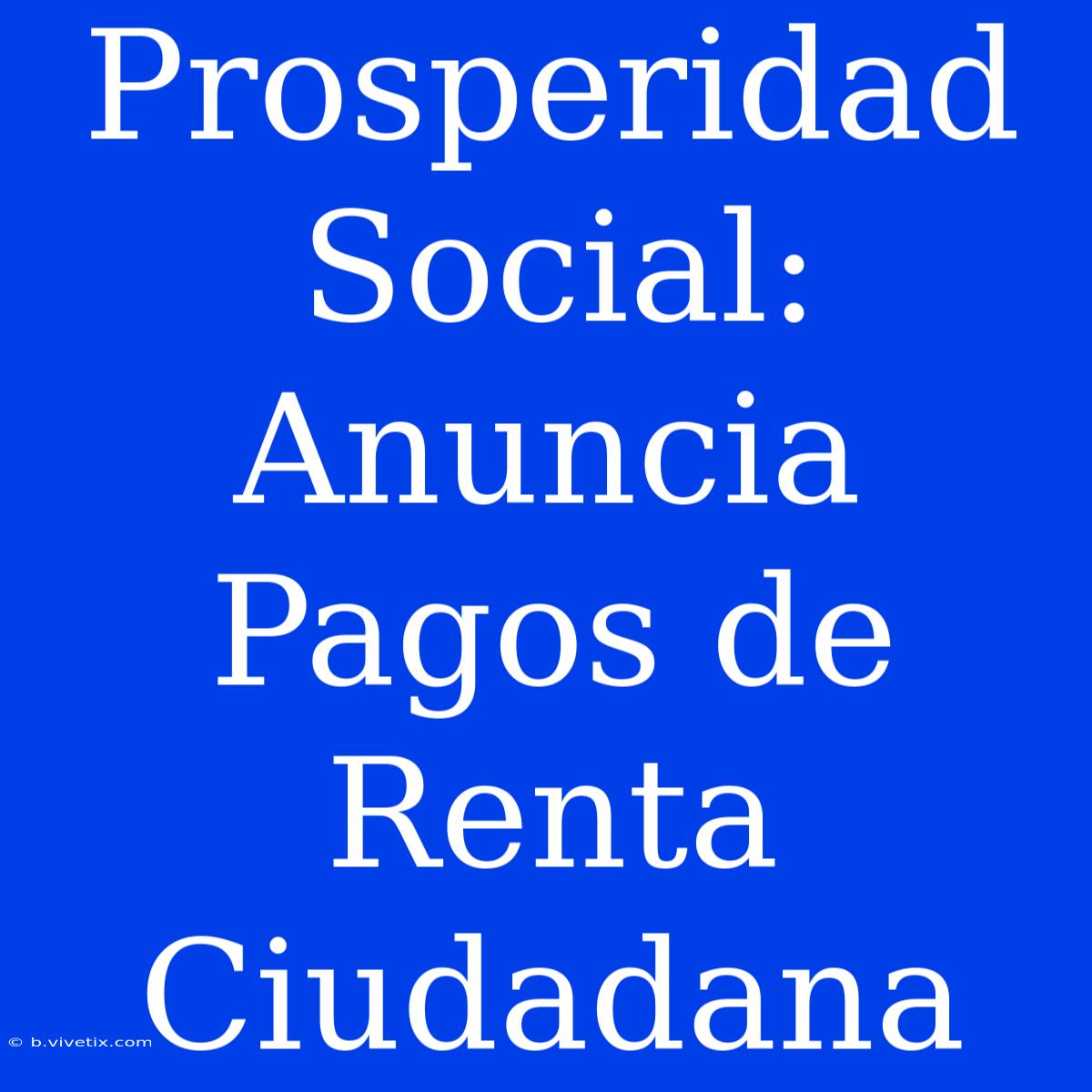 Prosperidad Social: Anuncia Pagos De Renta Ciudadana