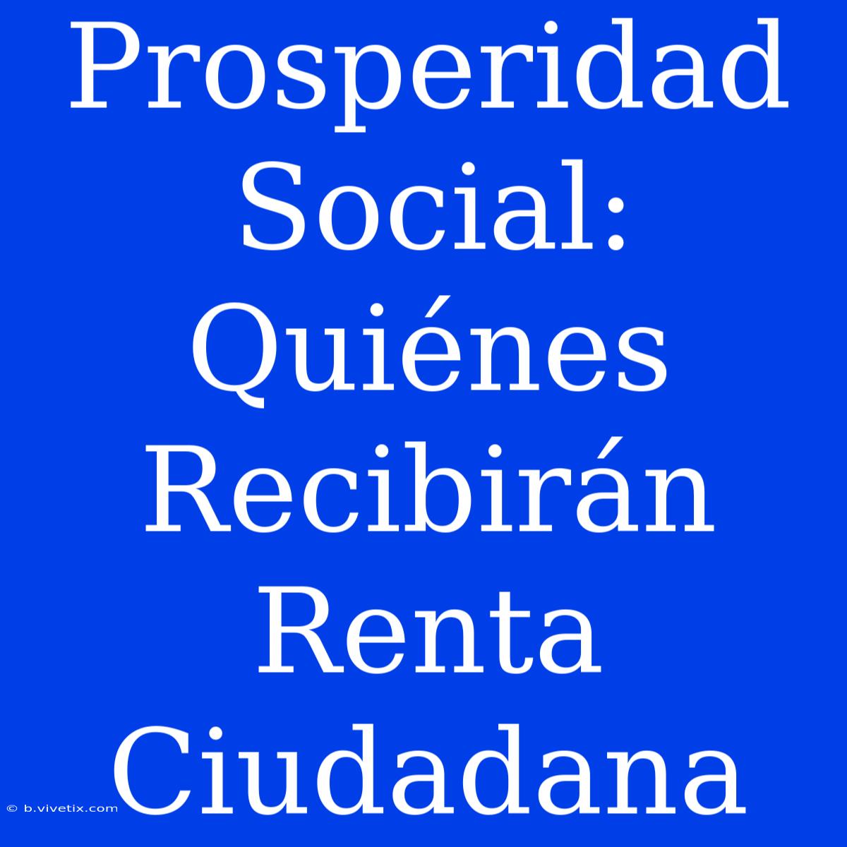 Prosperidad Social: Quiénes Recibirán Renta Ciudadana