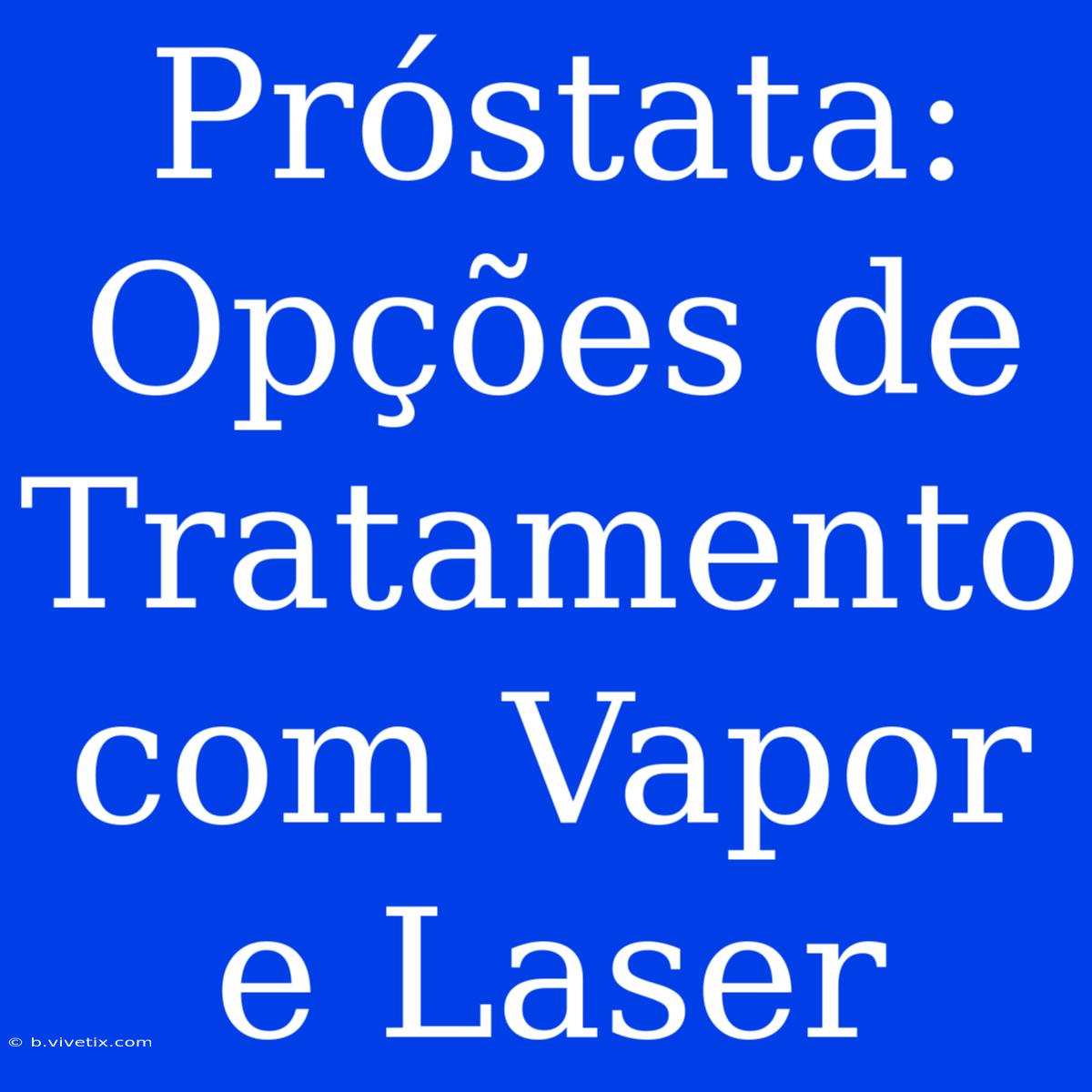 Próstata: Opções De Tratamento Com Vapor E Laser