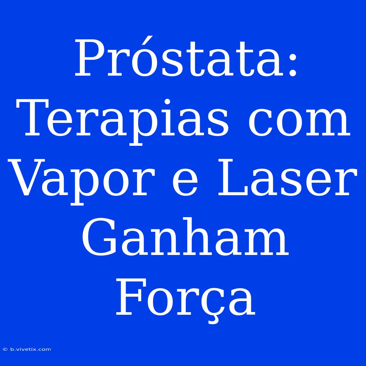 Próstata: Terapias Com Vapor E Laser Ganham Força