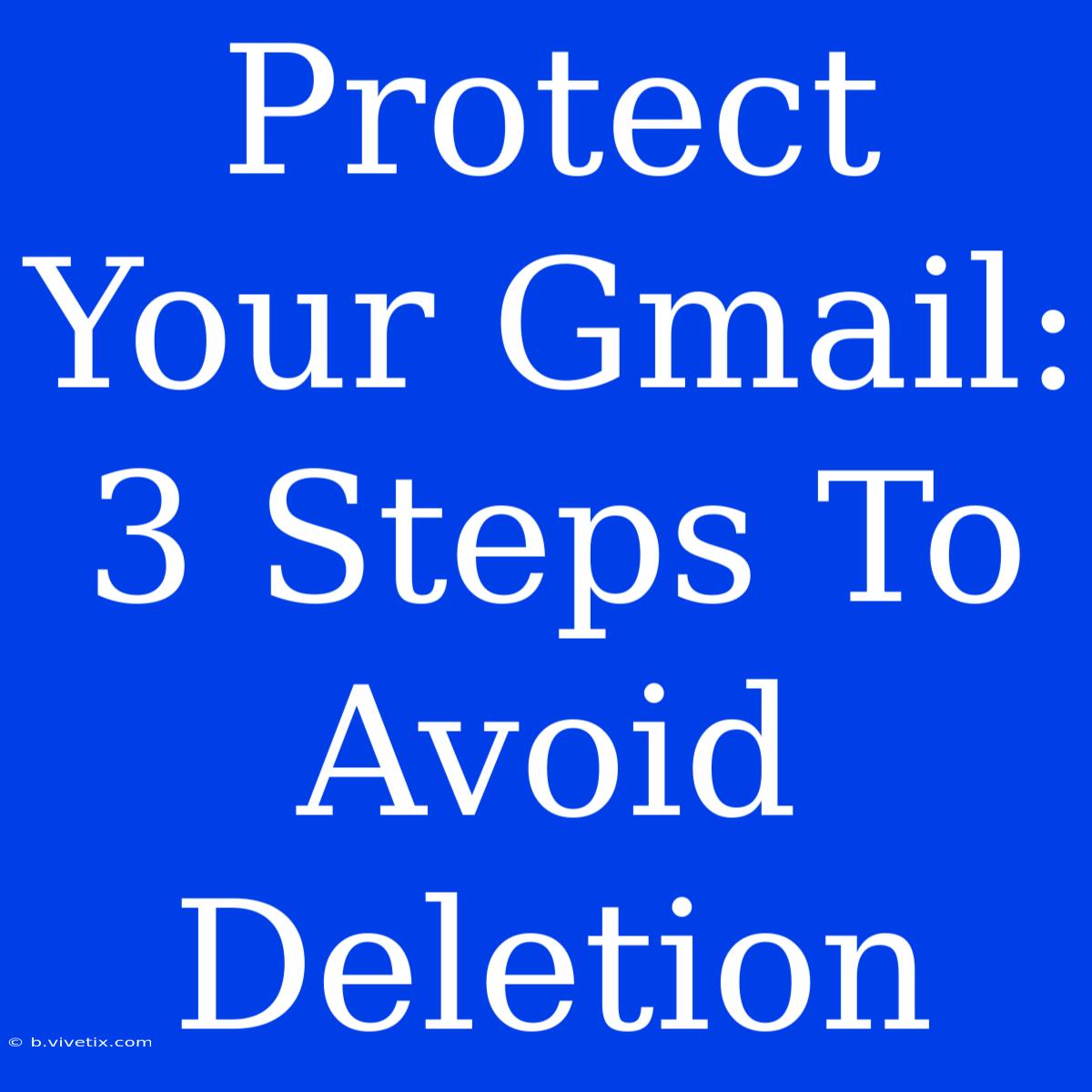 Protect Your Gmail: 3 Steps To Avoid Deletion