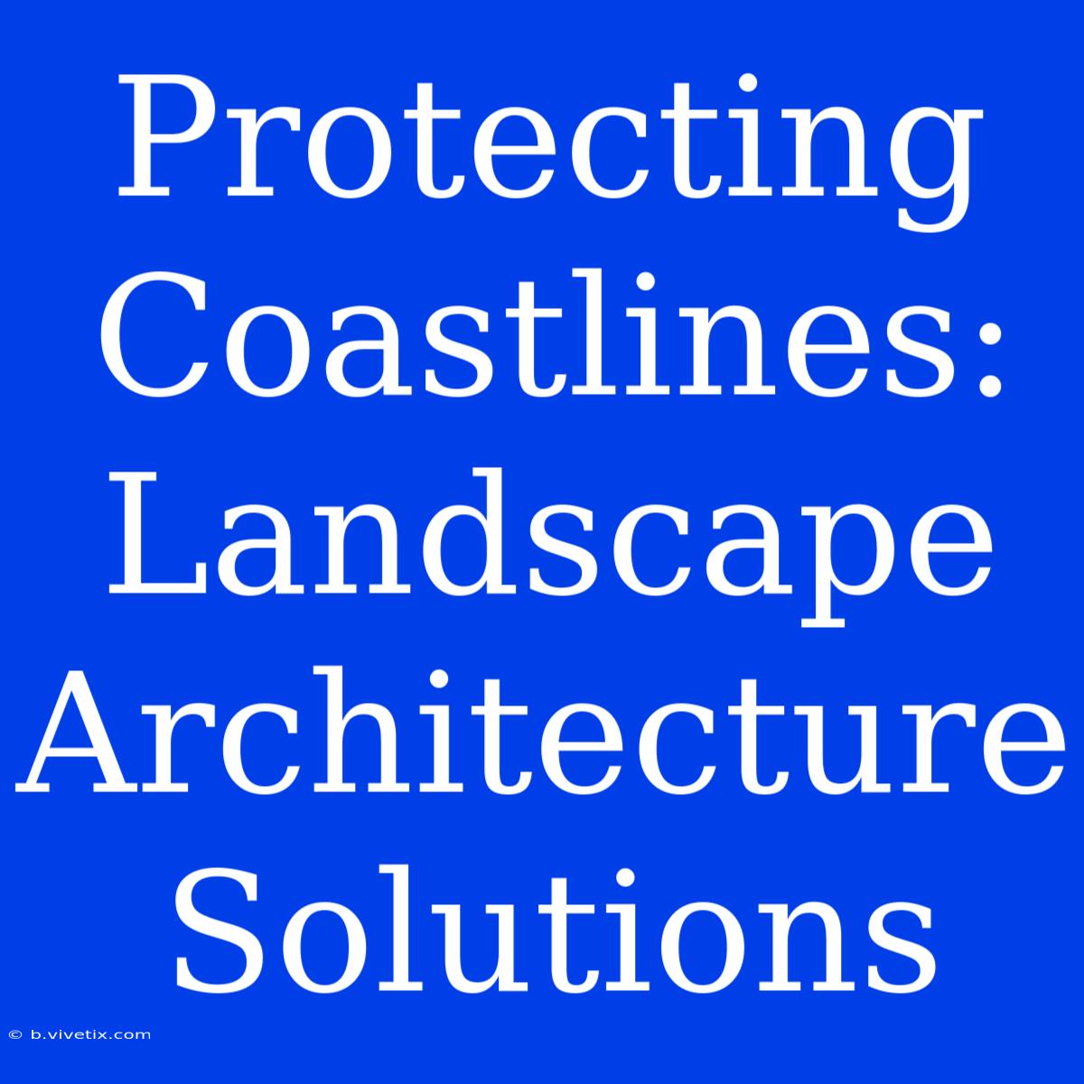 Protecting Coastlines: Landscape Architecture Solutions