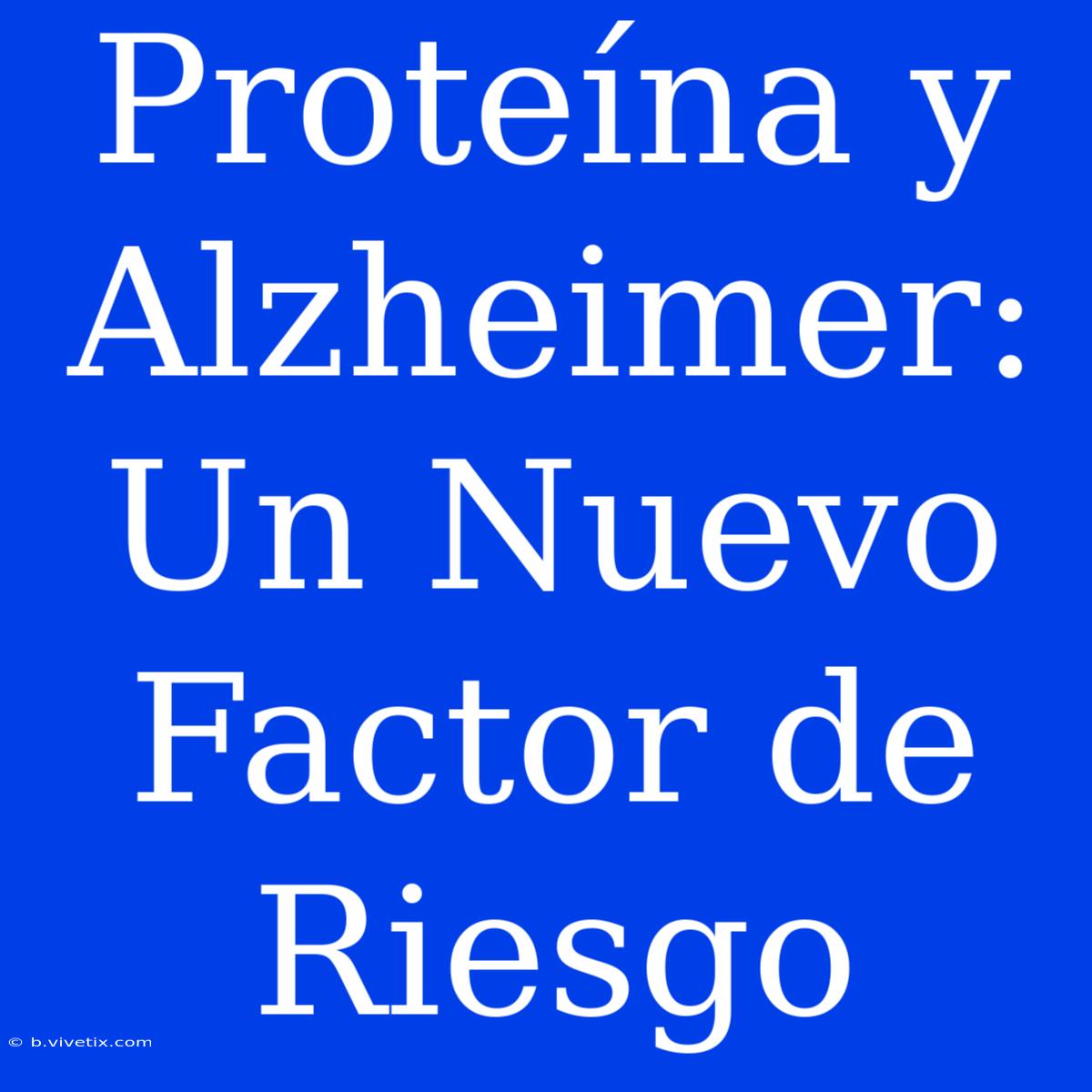 Proteína Y Alzheimer: Un Nuevo Factor De Riesgo