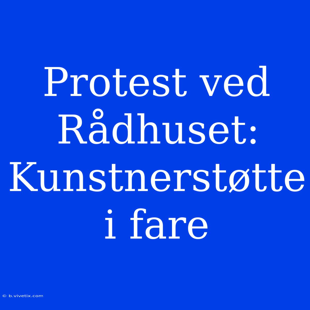 Protest Ved Rådhuset: Kunstnerstøtte I Fare