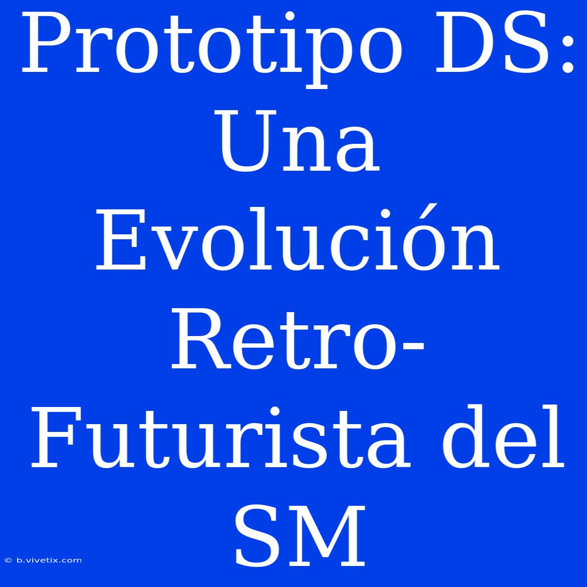 Prototipo DS: Una Evolución Retro-Futurista Del SM