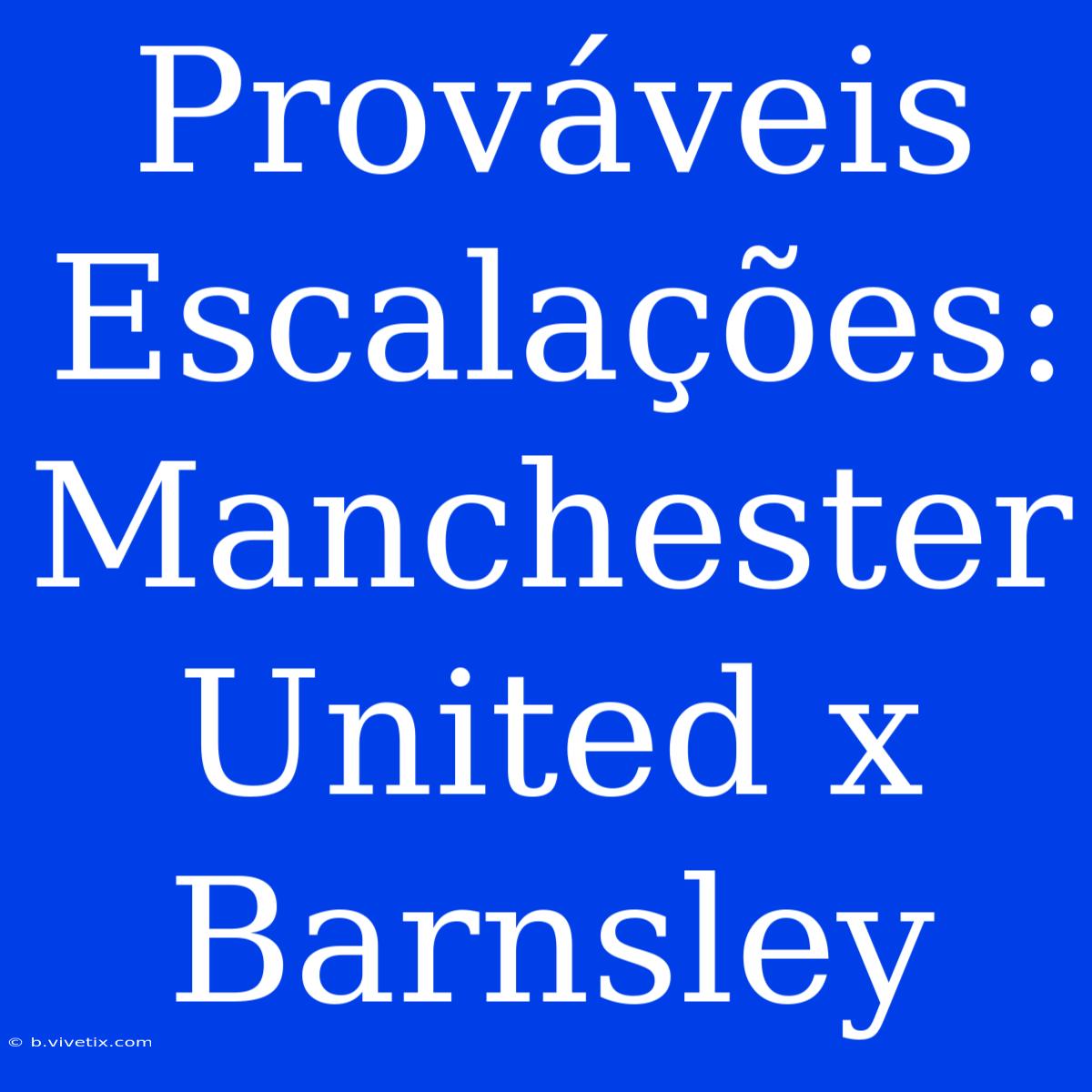 Prováveis Escalações: Manchester United X Barnsley