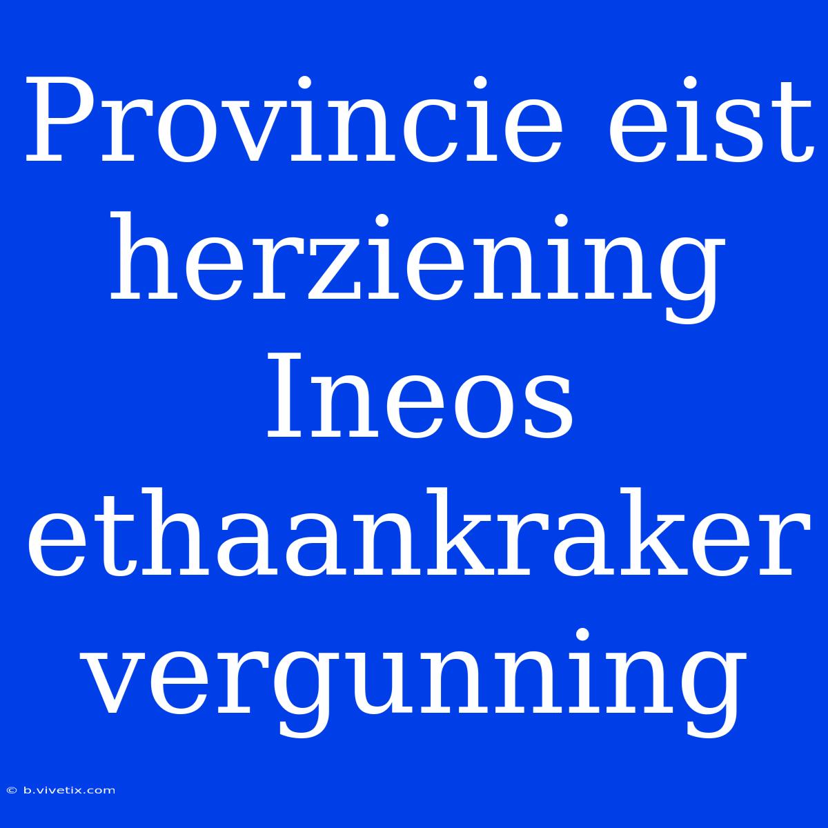 Provincie Eist Herziening Ineos Ethaankraker Vergunning