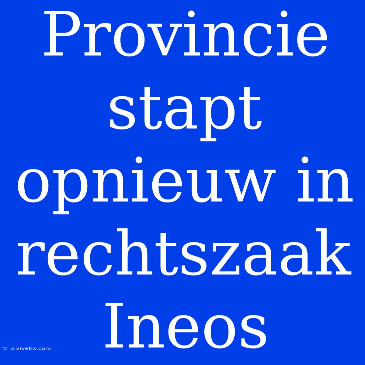 Provincie Stapt Opnieuw In Rechtszaak Ineos