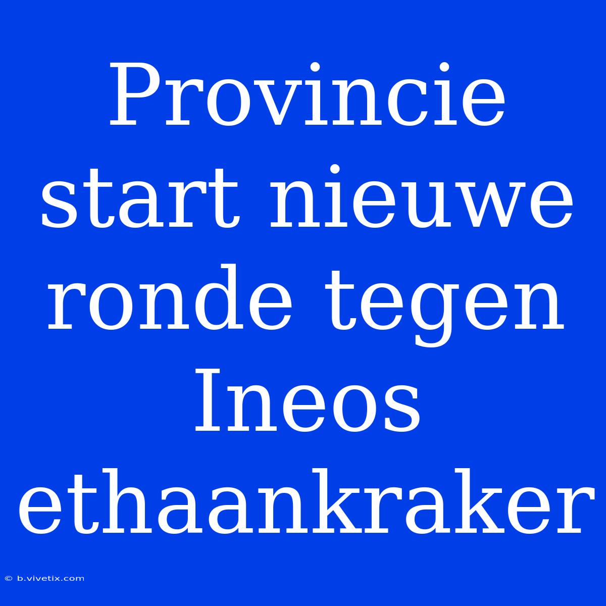 Provincie Start Nieuwe Ronde Tegen Ineos Ethaankraker 