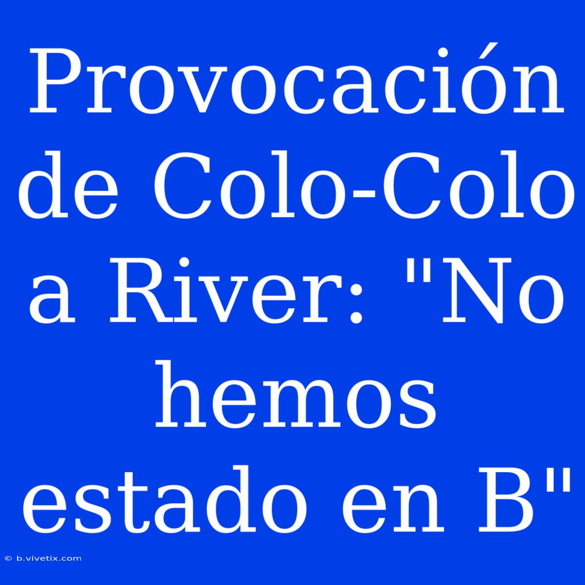 Provocación De Colo-Colo A River: 