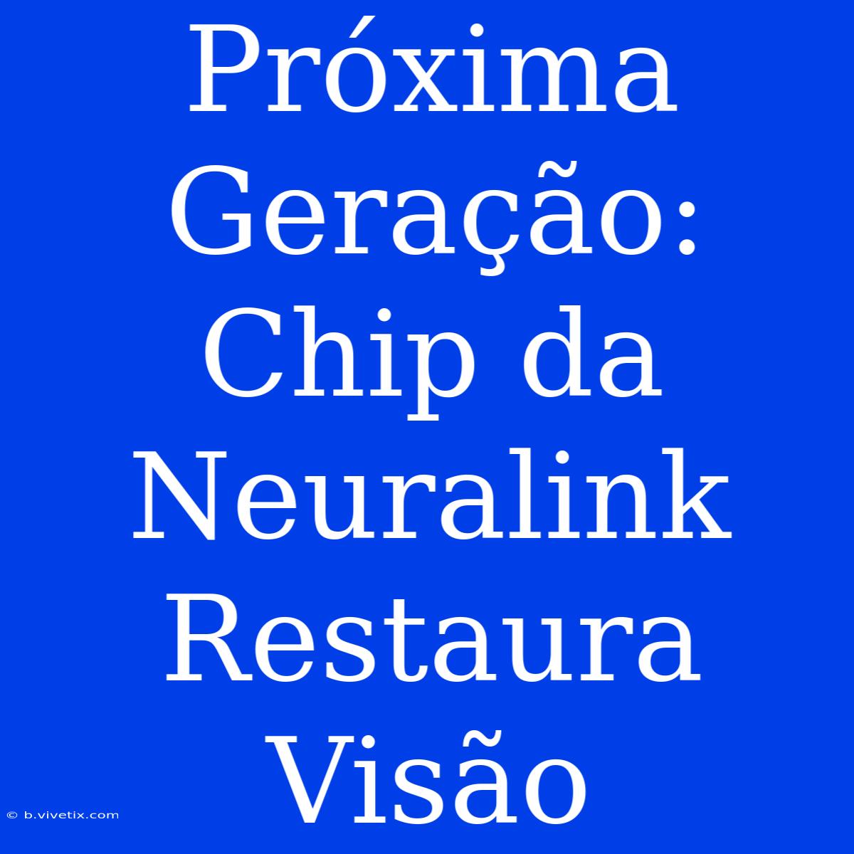 Próxima Geração: Chip Da Neuralink Restaura Visão