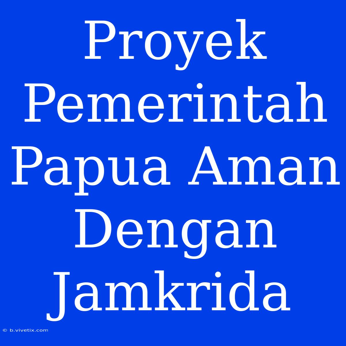 Proyek Pemerintah Papua Aman Dengan Jamkrida