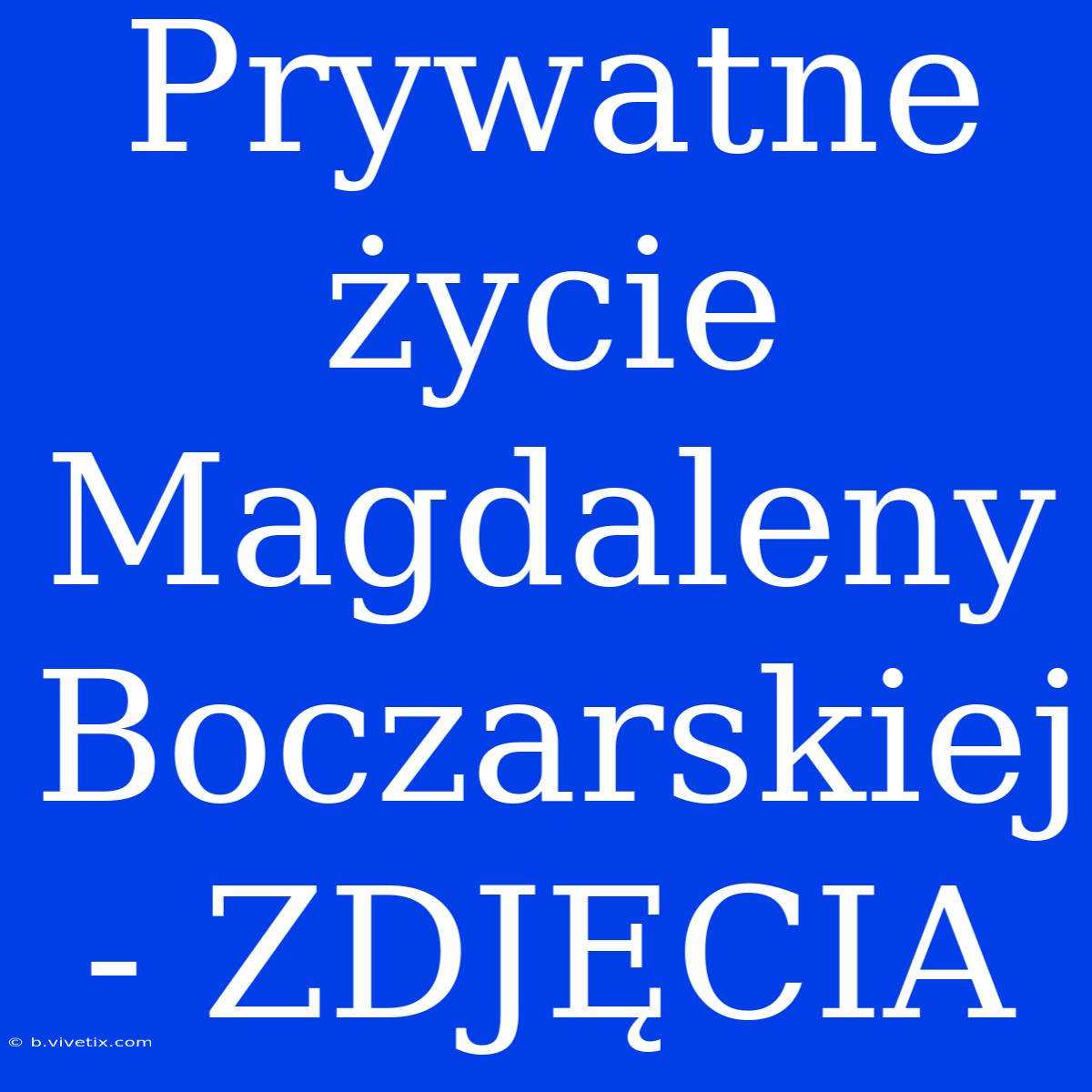 Prywatne Życie Magdaleny Boczarskiej - ZDJĘCIA 