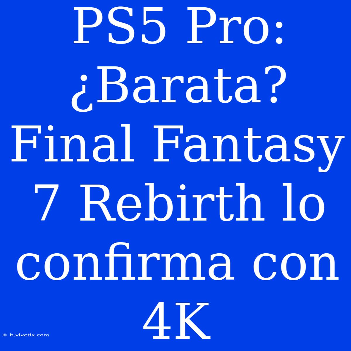 PS5 Pro: ¿Barata? Final Fantasy 7 Rebirth Lo Confirma Con 4K