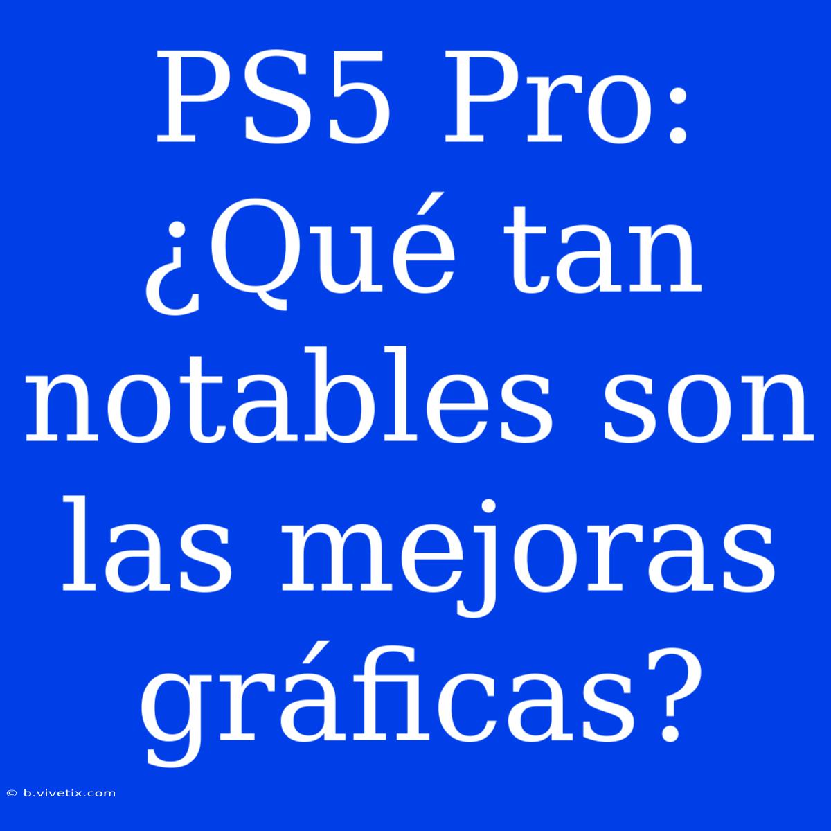 PS5 Pro: ¿Qué Tan Notables Son Las Mejoras Gráficas? 