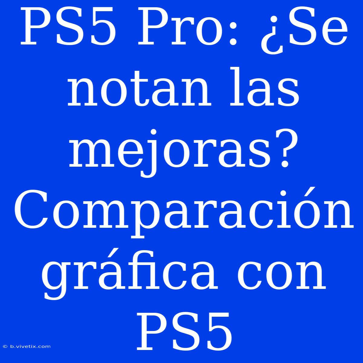 PS5 Pro: ¿Se Notan Las Mejoras? Comparación Gráfica Con PS5