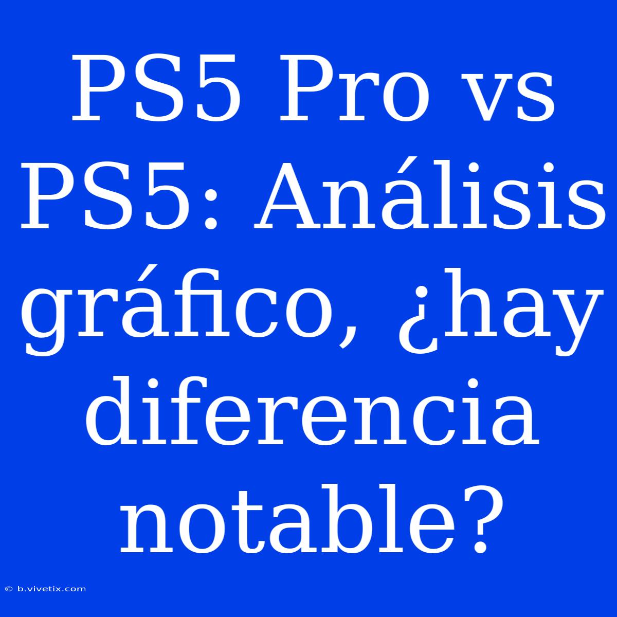 PS5 Pro Vs PS5: Análisis Gráfico, ¿hay Diferencia Notable?