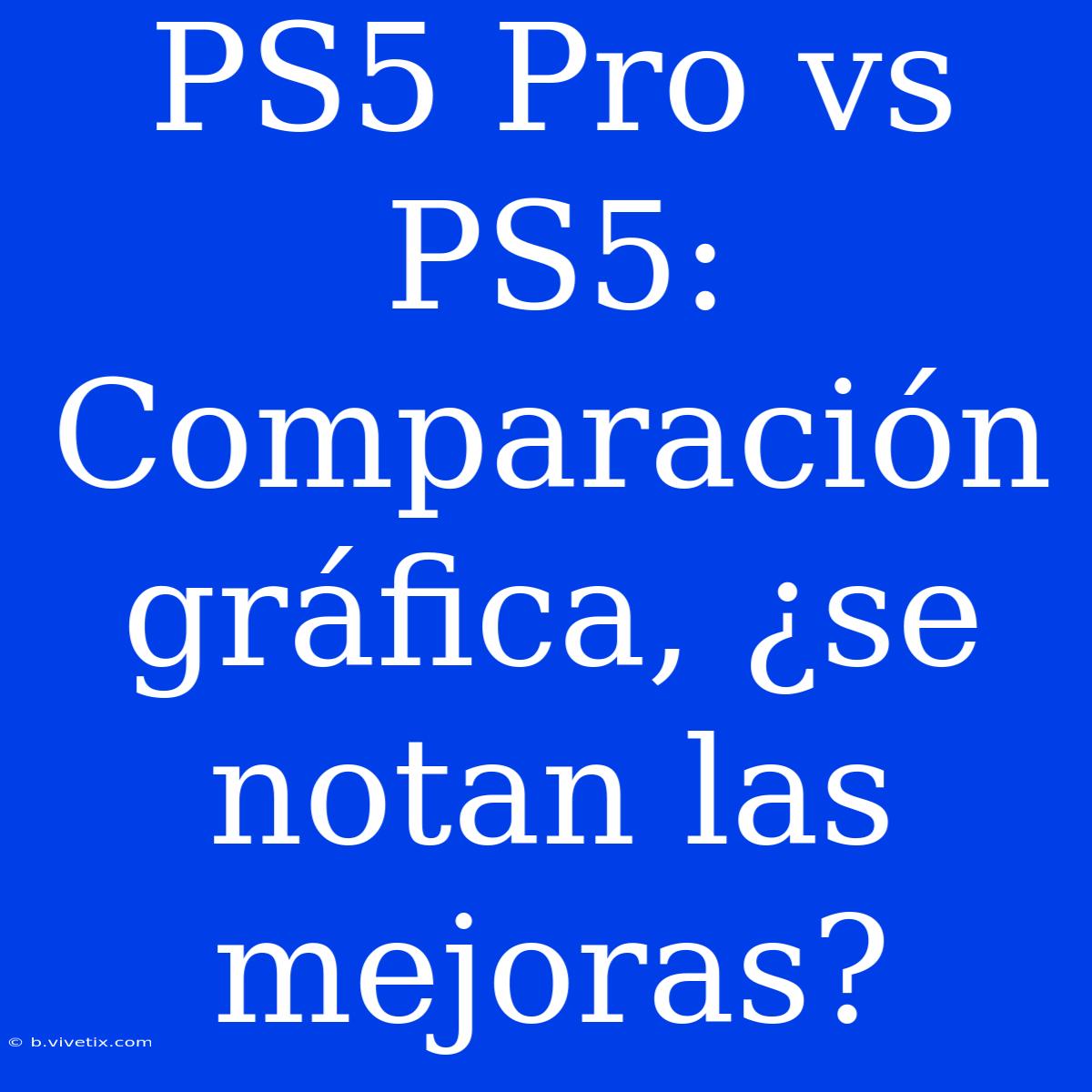 PS5 Pro Vs PS5: Comparación Gráfica, ¿se Notan Las Mejoras?