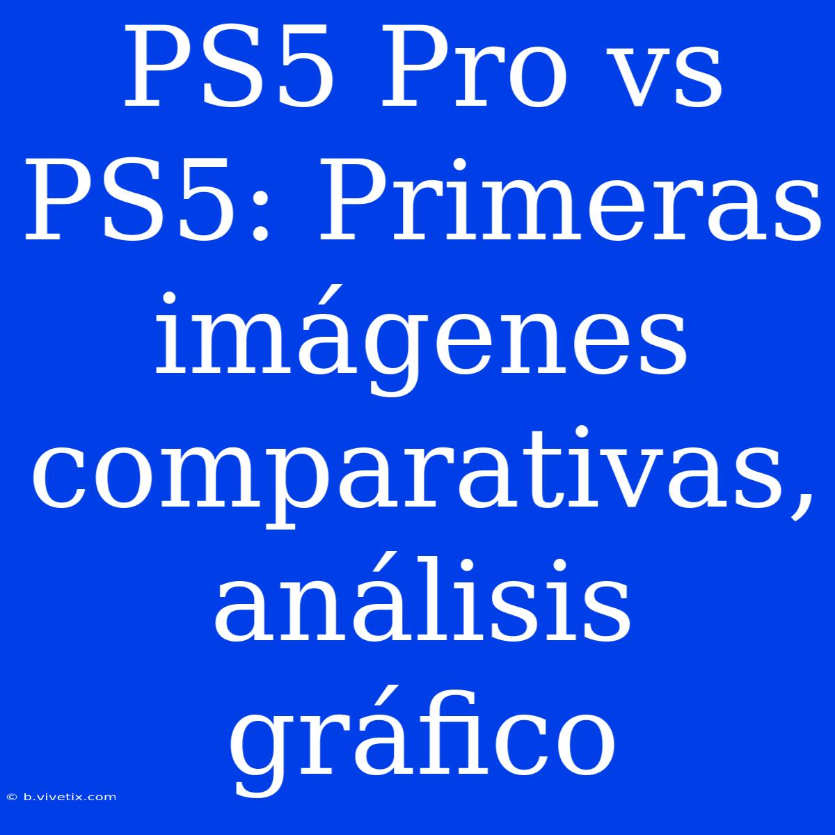 PS5 Pro Vs PS5: Primeras Imágenes Comparativas, Análisis Gráfico