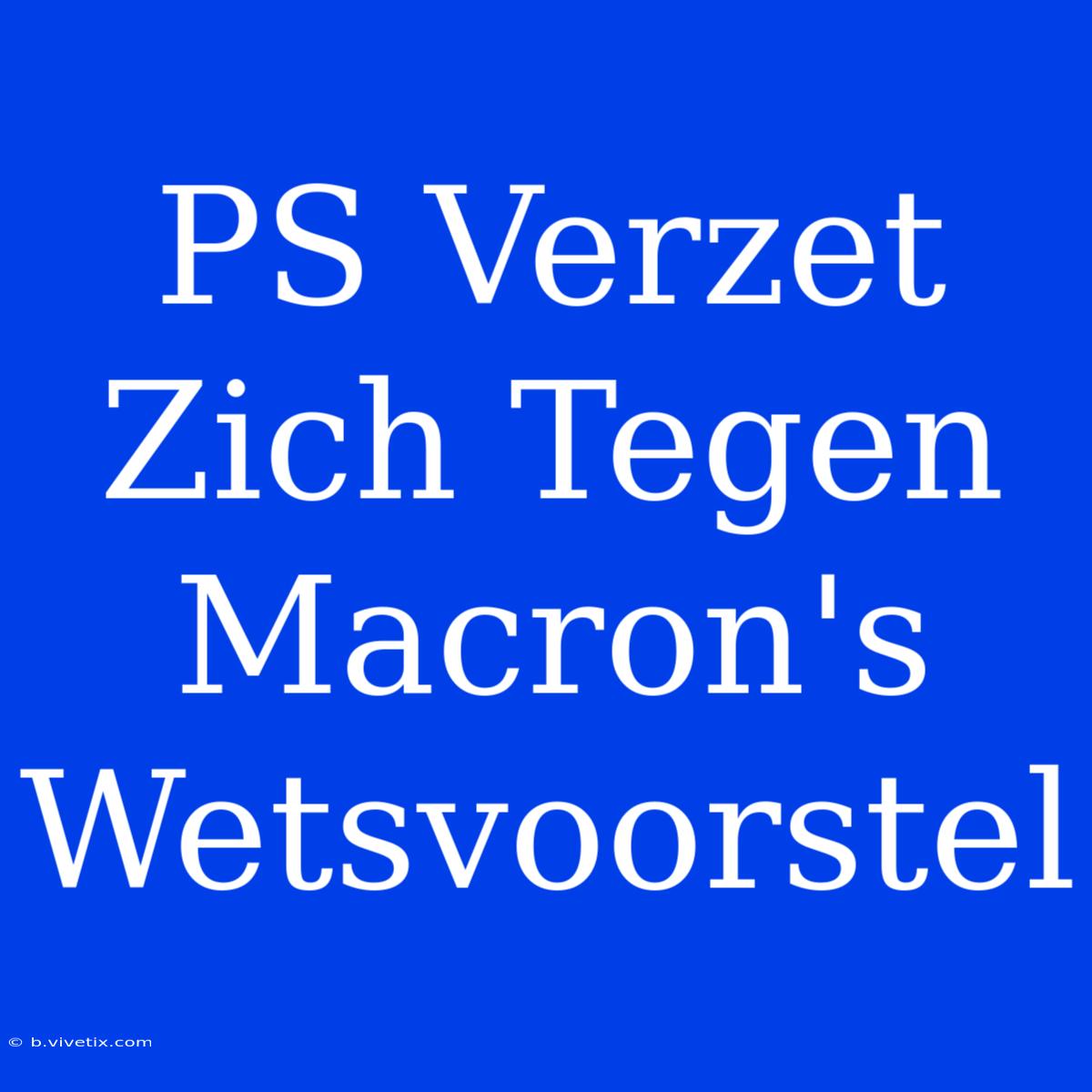 PS Verzet Zich Tegen Macron's Wetsvoorstel 