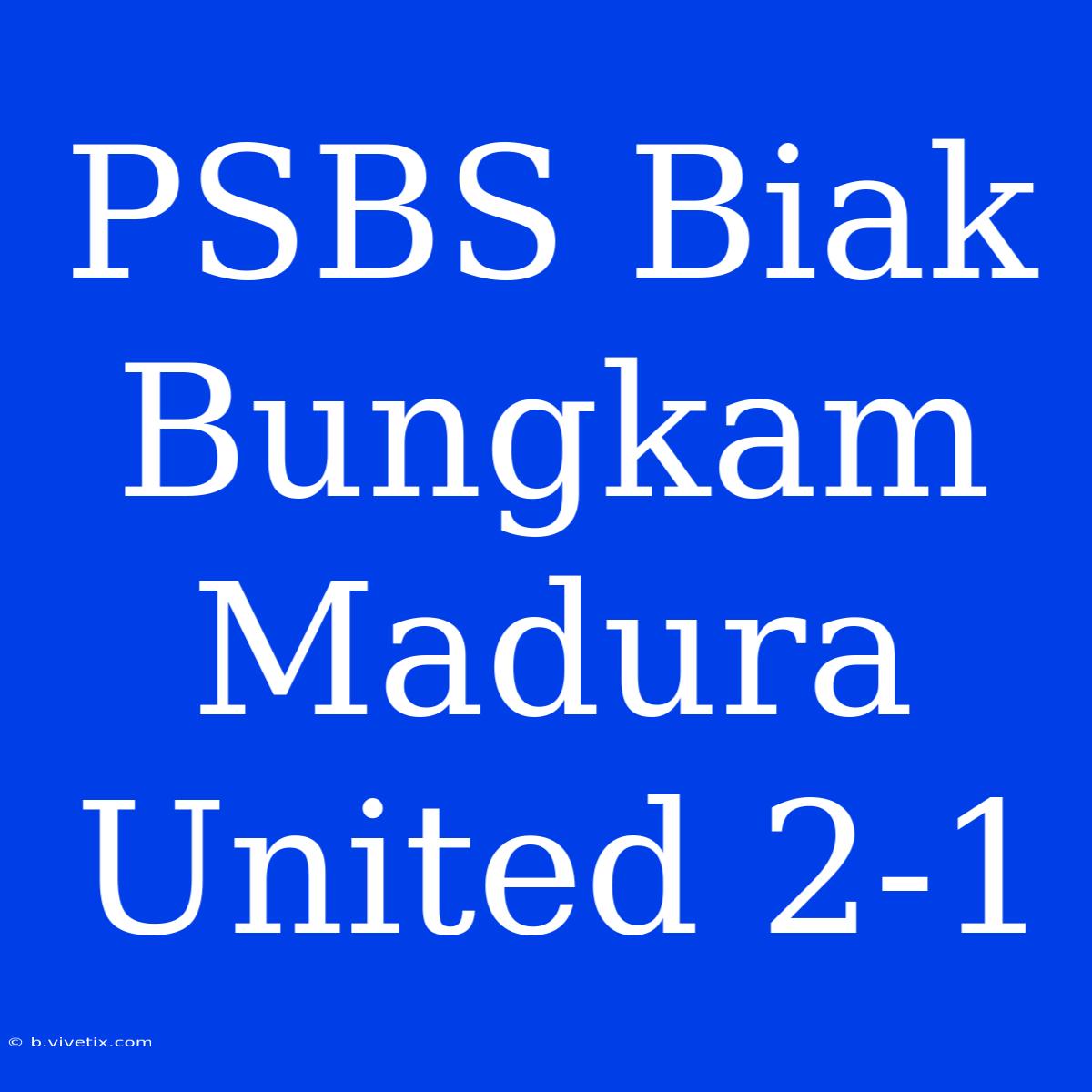 PSBS Biak Bungkam Madura United 2-1