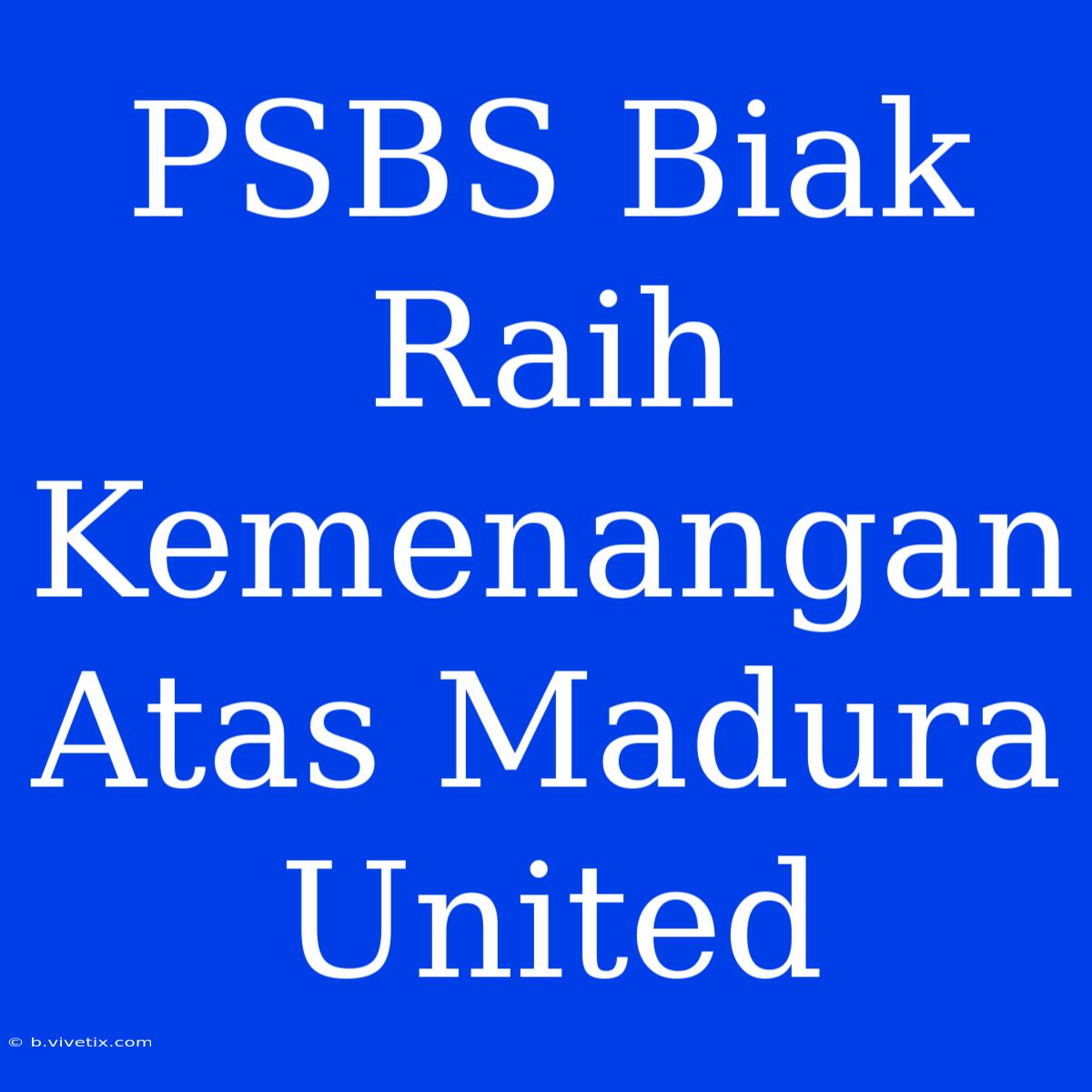 PSBS Biak Raih Kemenangan Atas Madura United