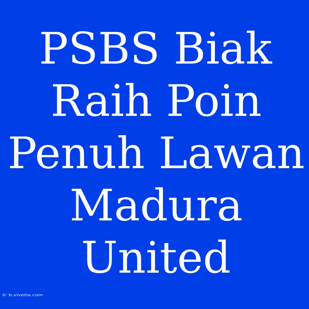 PSBS Biak Raih Poin Penuh Lawan Madura United 