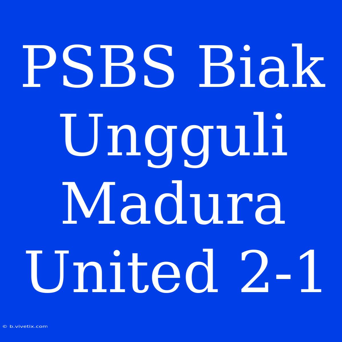 PSBS Biak Ungguli Madura United 2-1