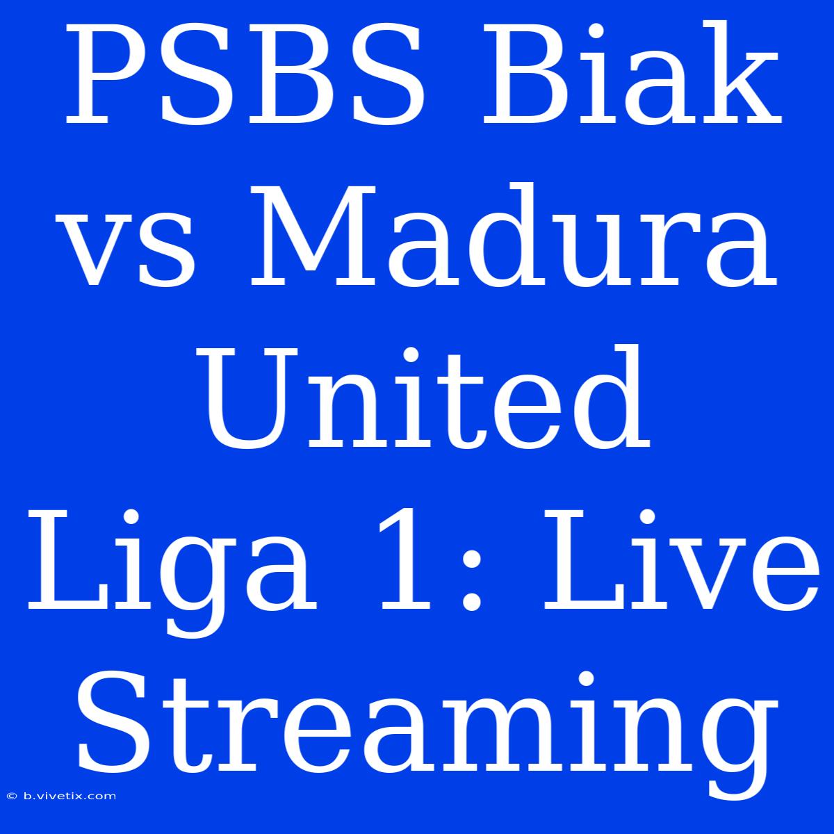 PSBS Biak Vs Madura United Liga 1: Live Streaming