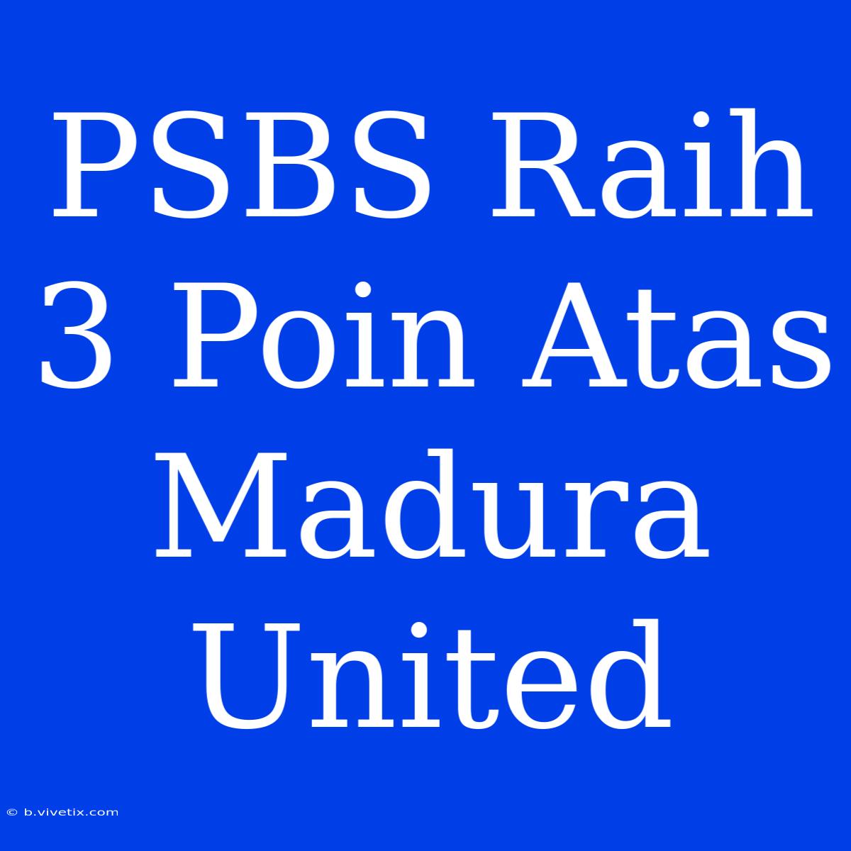 PSBS Raih 3 Poin Atas Madura United 