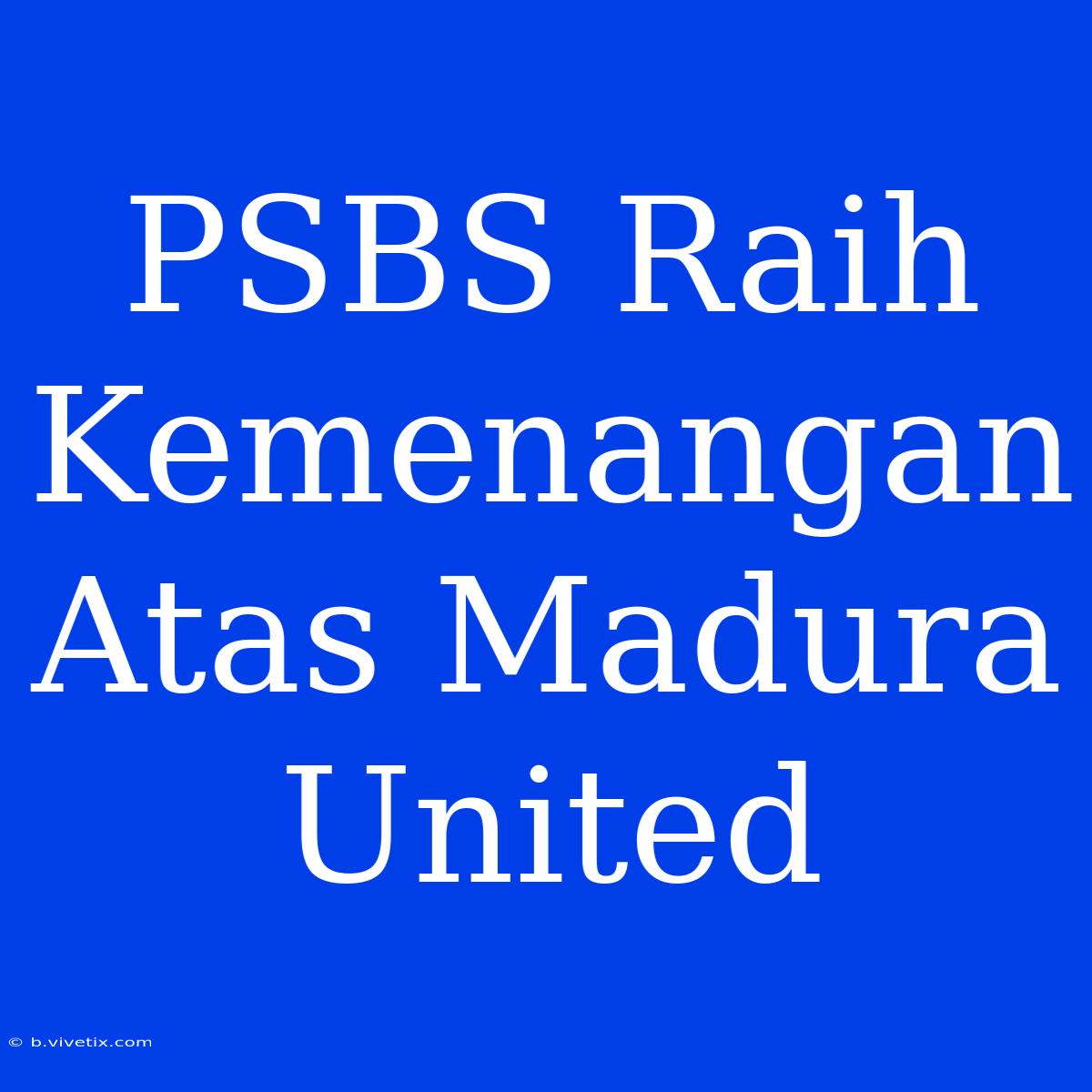 PSBS Raih Kemenangan Atas Madura United