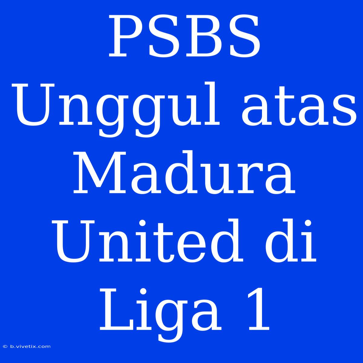 PSBS Unggul Atas Madura United Di Liga 1