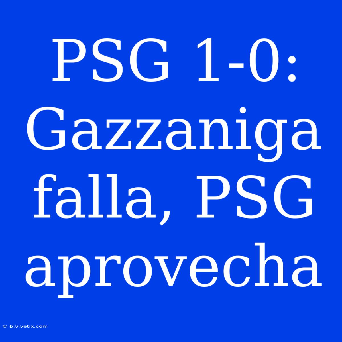 PSG 1-0: Gazzaniga Falla, PSG Aprovecha