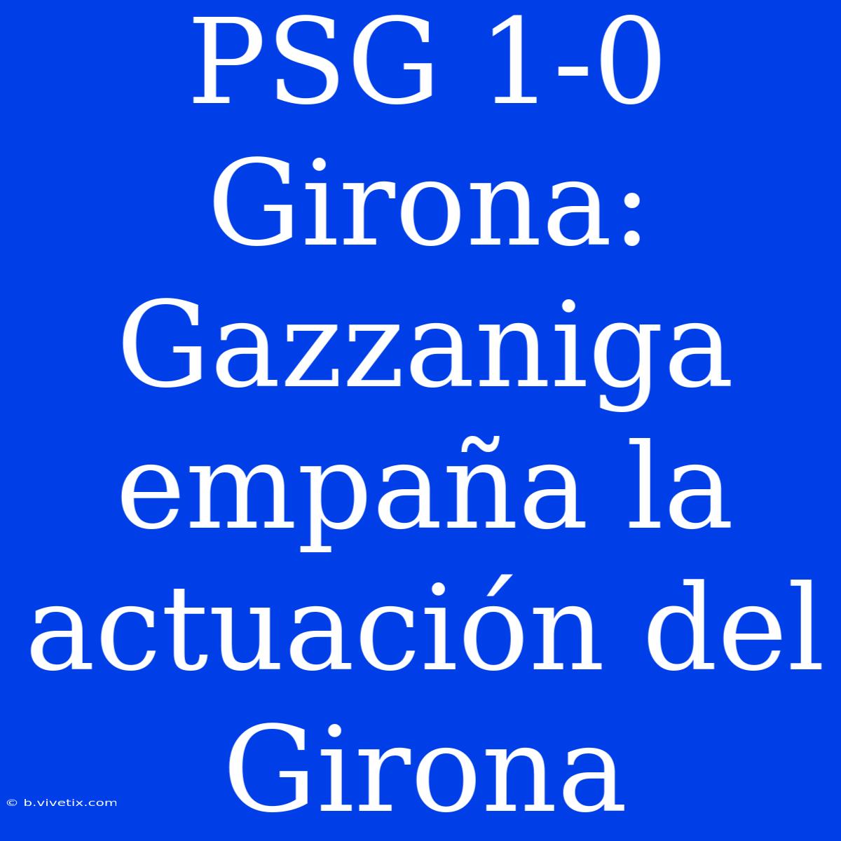 PSG 1-0 Girona: Gazzaniga Empaña La Actuación Del Girona 