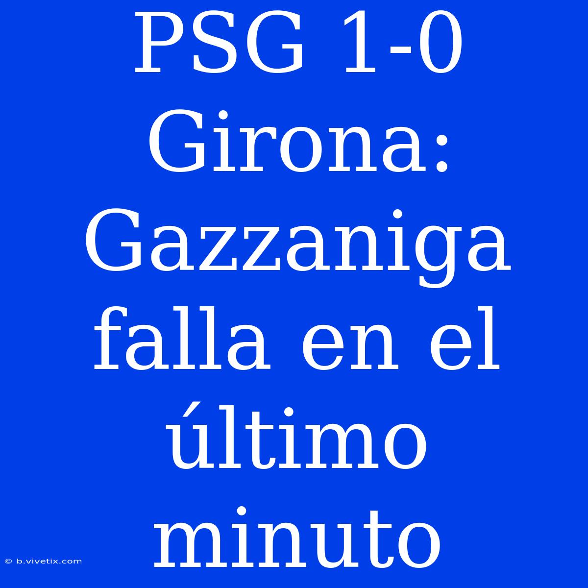 PSG 1-0 Girona: Gazzaniga Falla En El Último Minuto