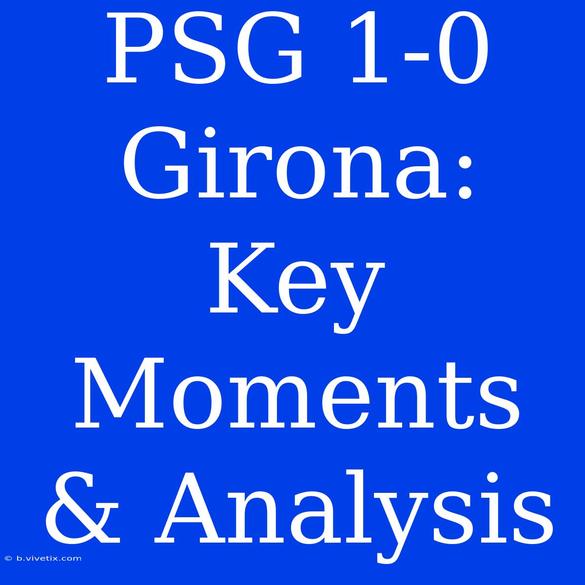 PSG 1-0 Girona: Key Moments & Analysis