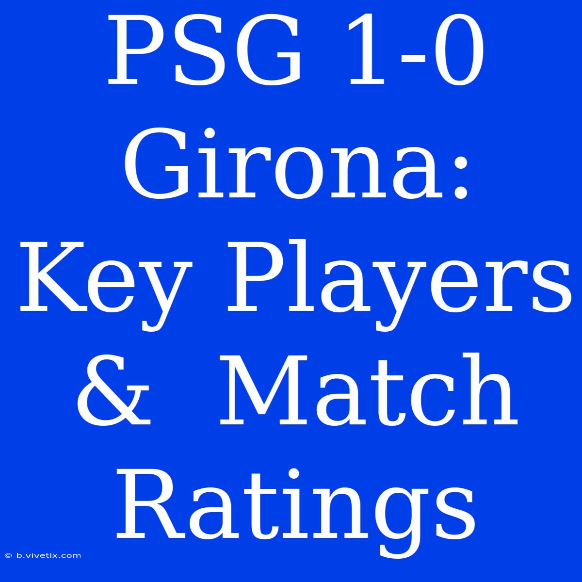 PSG 1-0 Girona:  Key Players &  Match Ratings