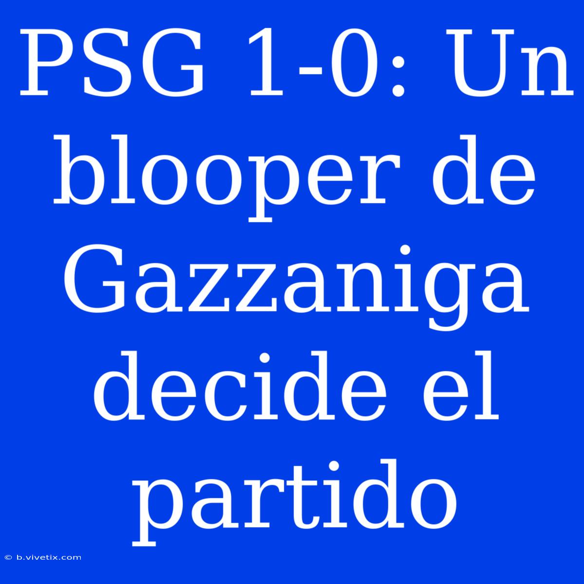 PSG 1-0: Un Blooper De Gazzaniga Decide El Partido 