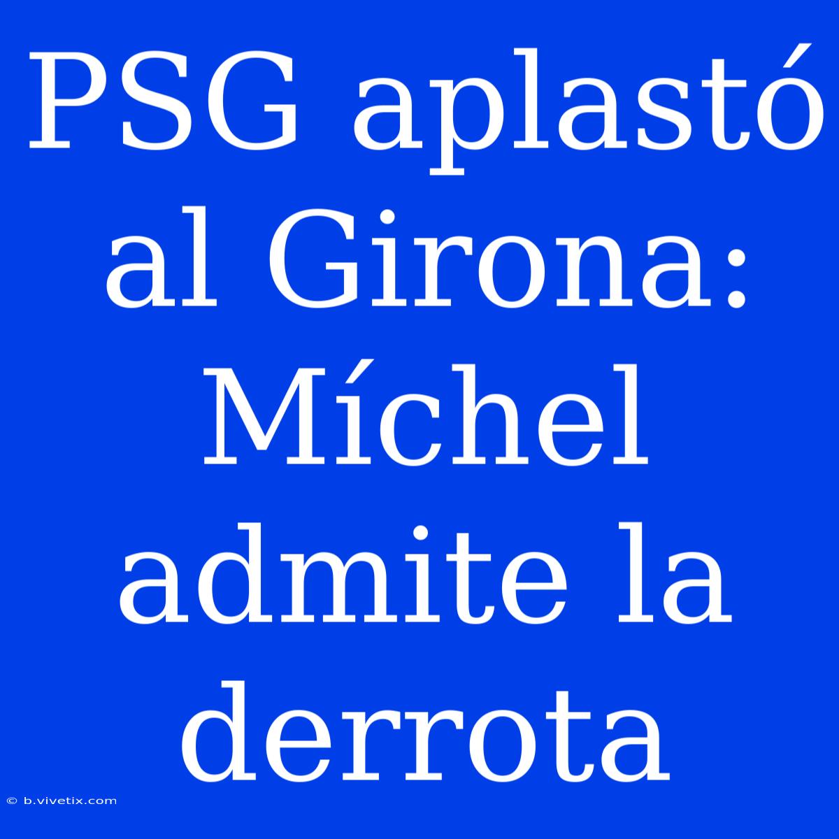 PSG Aplastó Al Girona: Míchel Admite La Derrota